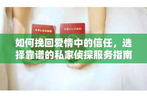 如何挽回爱情中的信任，选择靠谱的私家侦探服务指南