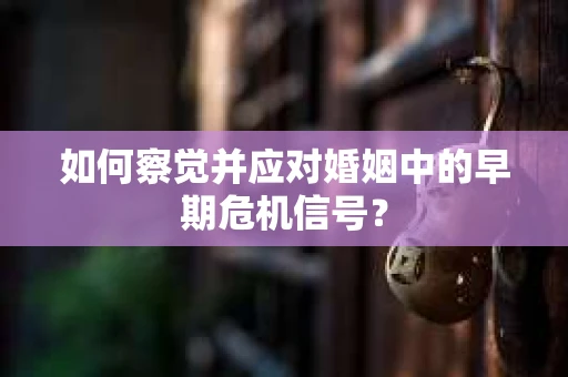 如何察觉并应对婚姻中的早期危机信号？