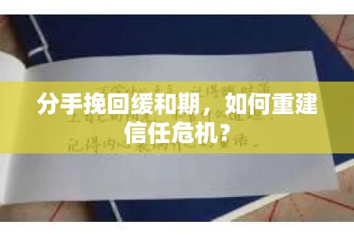 分手挽回缓和期，如何重建信任危机？
