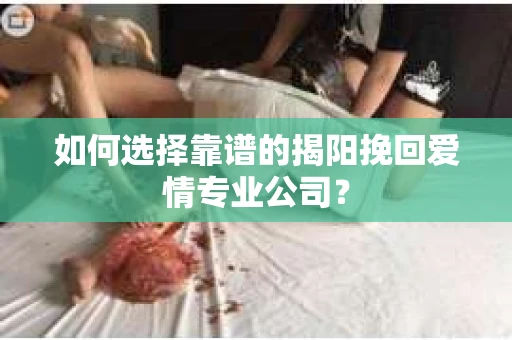 如何选择靠谱的揭阳挽回爱情专业公司？