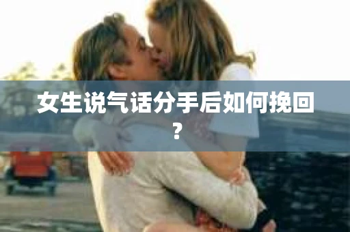 女生说气话分手后如何挽回？