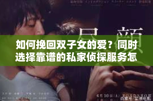 如何挽回双子女的爱？同时选择靠谱的私家侦探服务怎么办？