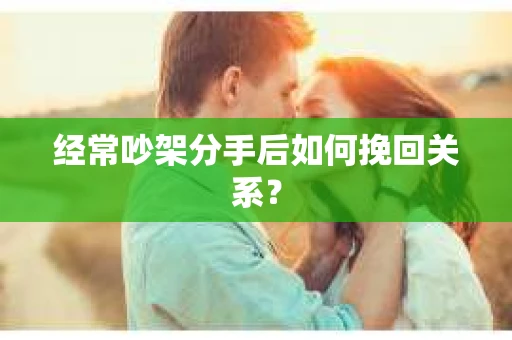 经常吵架分手后如何挽回关系？