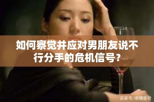 如何察觉并应对男朋友说不行分手的危机信号? 如何察觉并应对男朋友说不行分手的危机信号?