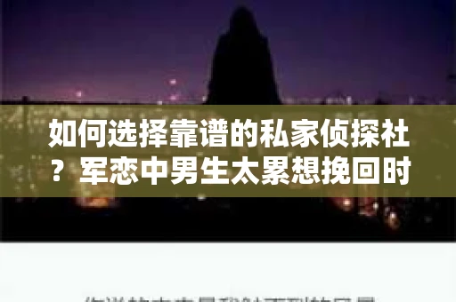 如何选择靠谱的私家侦探社？军恋中男生太累想挽回时怎么办？