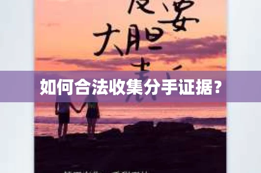 如何合法收集分手证据？