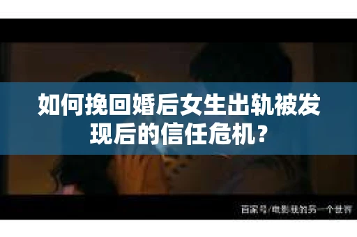 如何挽回婚后女生出轨被发现后的信任危机？