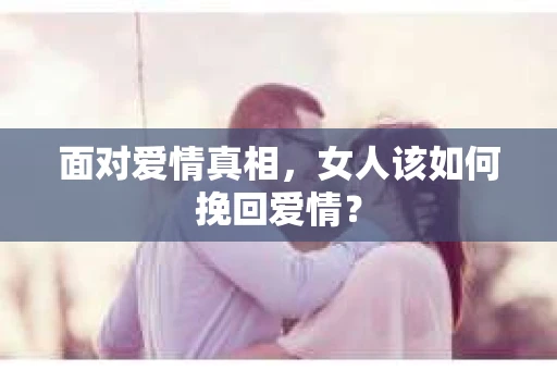 面对爱情真相，女人该如何挽回爱情？