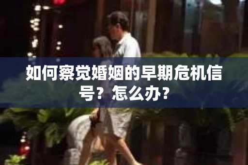 如何察觉婚姻的早期危机信号？怎么办？