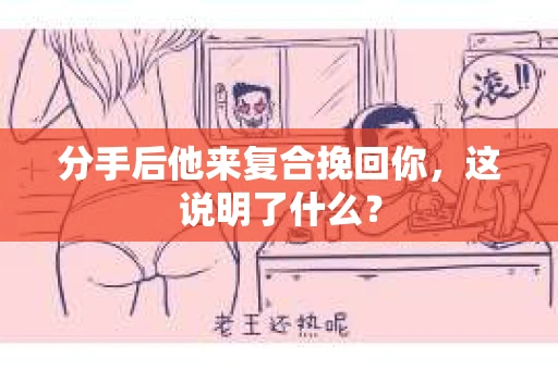 分手后他来复合挽回你，这说明了什么？
