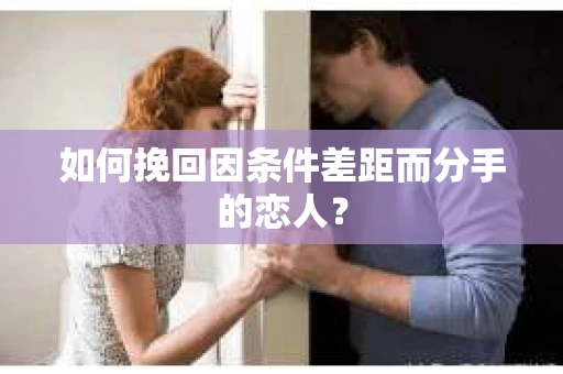 如何挽回因条件差距而分手的恋人？