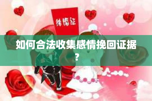 如何合法收集感情挽回证据？