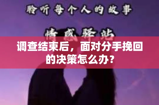 调查结束后，面对分手挽回的决策怎么办？