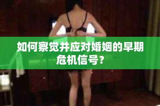 如何察觉并应对婚姻的早期危机信号？