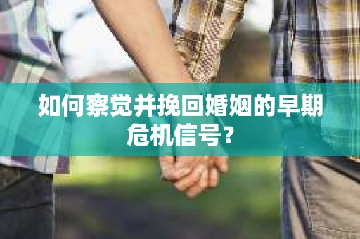如何察觉并挽回婚姻的早期危机信号？