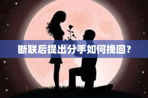 断联后提出分手如何挽回？