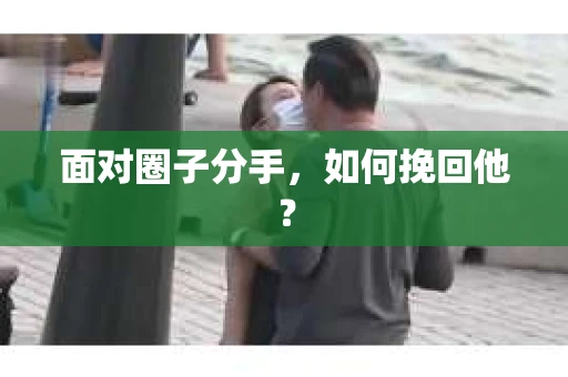 面对圈子分手，如何挽回他？