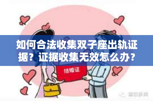 如何合法收集双子座出轨证据?证据收集无效怎么办? 如何合法收集双子座出轨证据?证据收集无效怎么办?