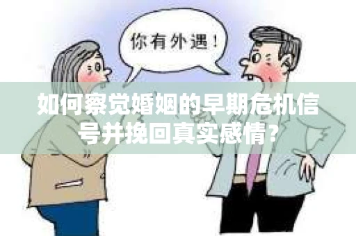 如何察觉婚姻的早期危机信号并挽回真实感情？