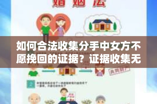 如何合法收集分手中女方不愿挽回的证据？证据收集无效怎么办？