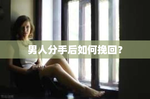 男人分手后如何挽回？
