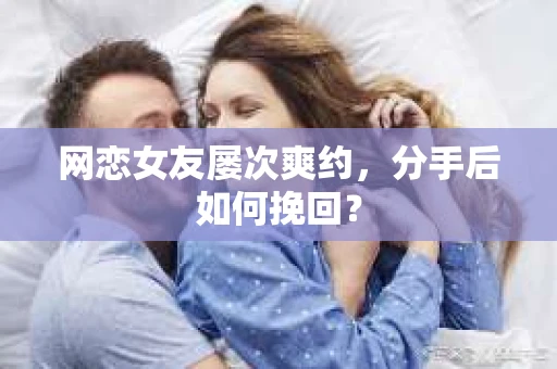 网恋女友屡次爽约，分手后如何挽回？
