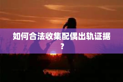 如何合法收集配偶出轨证据？