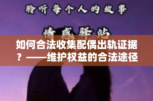 如何合法收集配偶出轨证据?——维护权益的合法途径 如何合法收集配偶出轨证据?——维护权益的合法途径