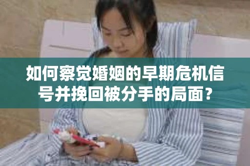如何察觉婚姻的早期危机信号并挽回被分手的局面？