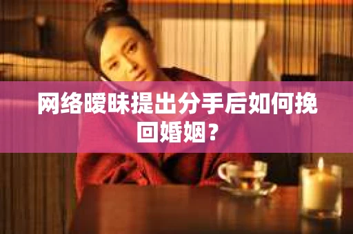 网络暧昧提出分手后如何挽回婚姻？