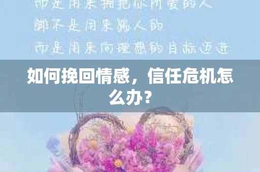 如何挽回情感，信任危机怎么办？