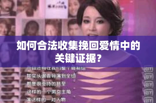 如何合法收集挽回爱情中的关键证据？