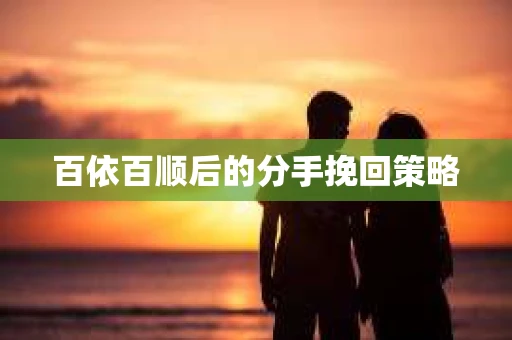 百依百顺后的分手挽回策略