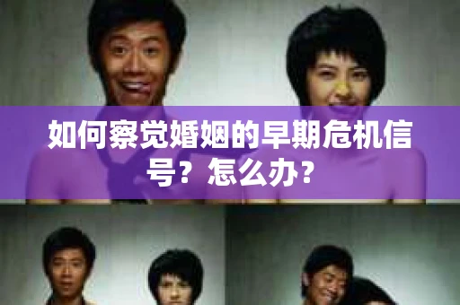 如何察觉婚姻的早期危机信号？怎么办？