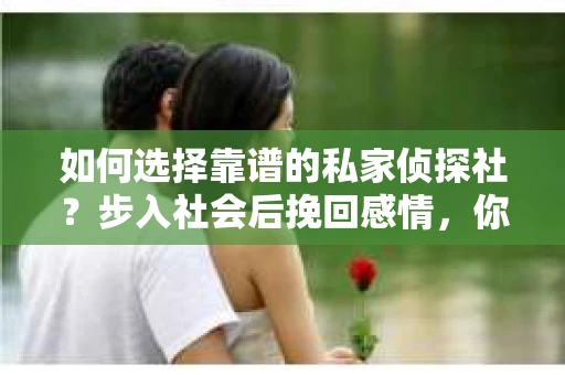 如何选择靠谱的私家侦探社？步入社会后挽回感情，你准备好了吗？