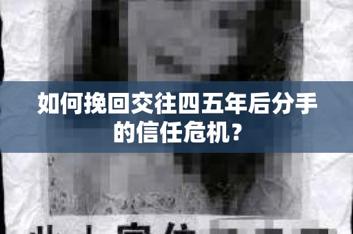 如何挽回交往四五年后分手的信任危机？
