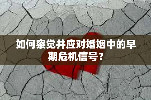如何察觉并应对婚姻中的早期危机信号？