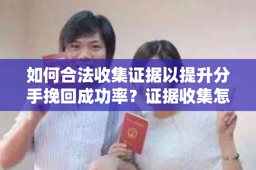 如何合法收集证据以提升分手挽回成功率？证据收集怎么办？