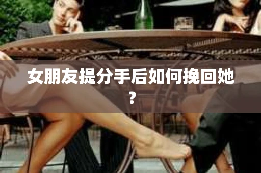 女朋友提分手后如何挽回她？