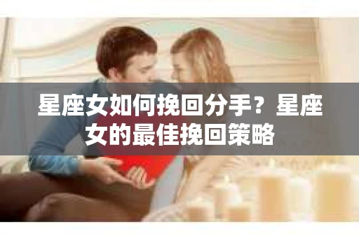 星座女如何挽回分手？星座女的最佳挽回策略