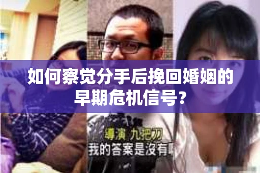 如何察觉分手后挽回婚姻的早期危机信号? 如何察觉分手后挽回婚姻的早期危机信号?