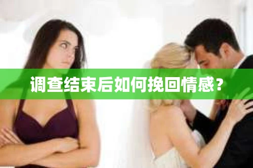调查结束后如何挽回情感？
