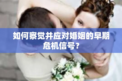 如何察觉并应对婚姻的早期危机信号？