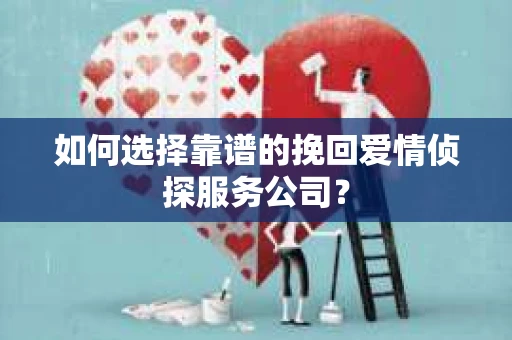 如何选择靠谱的挽回爱情侦探服务公司？
