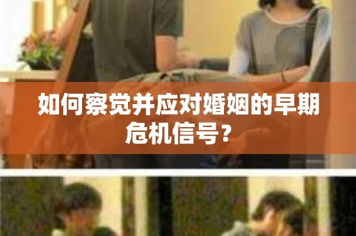 如何察觉并应对婚姻的早期危机信号？