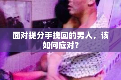 面对提分手挽回的男人，该如何应对？