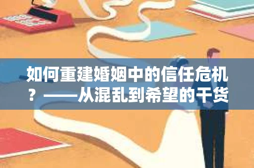 如何重建婚姻中的信任危机？——从混乱到希望的干货指南