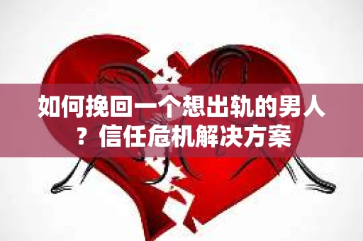 如何挽回一个想出轨的男人？信任危机解决方案