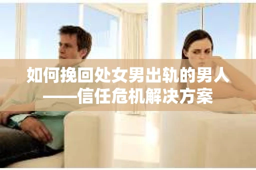 如何挽回处女男出轨的男人——信任危机解决方案