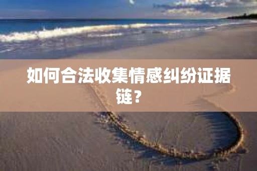 如何合法收集情感纠纷证据链？